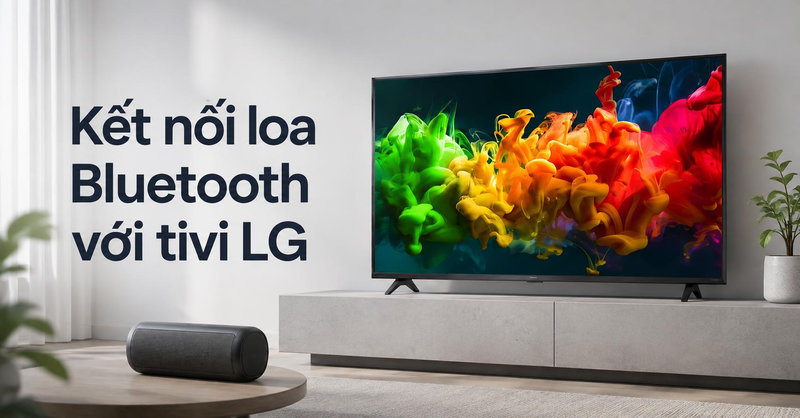 Cách kết nối loa Bluetooth với tivi LG đơn giản, dễ thực hiện