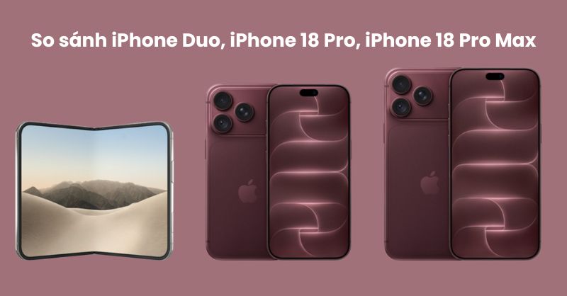 So sánh iPhone 18 Pro, iPhone 18 Pro Max và iPhone Duo? Nên chọn máy nào?