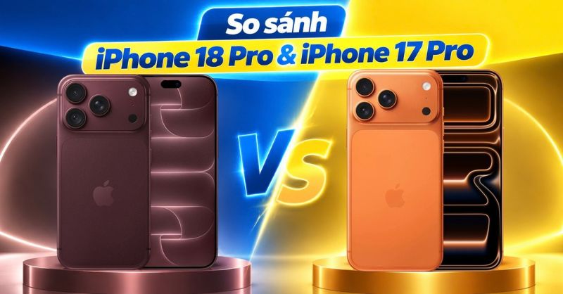 So sánh iPhone 18 Pro & iPhone 17 Pro, khác nhau ở đâu và nên chọn máy nào?