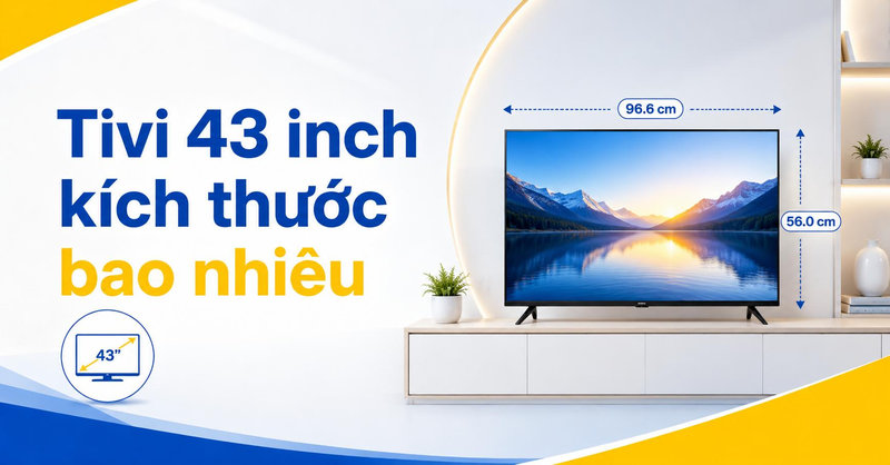 Tivi 43 inch kích thước bao nhiêu? Bảng đo cm chi tiết