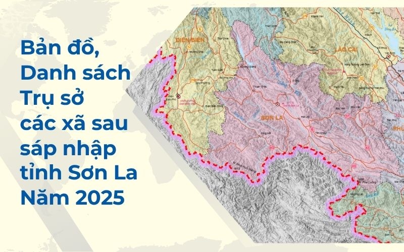 thông tin chi tiết bản đồ, danh sách, trụ sở các xã sau sáp nhập tỉnh Sơn La 2025