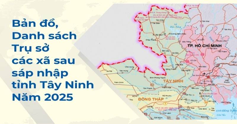 Chi tiết bản đồ, danh sách, trụ sở các xã Tây Ninh sau sáp nhập