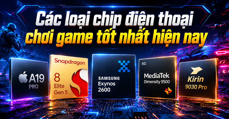 Các loại chip điện thoại chơi game tốt nhất hiện nay mà bạn nên biết
