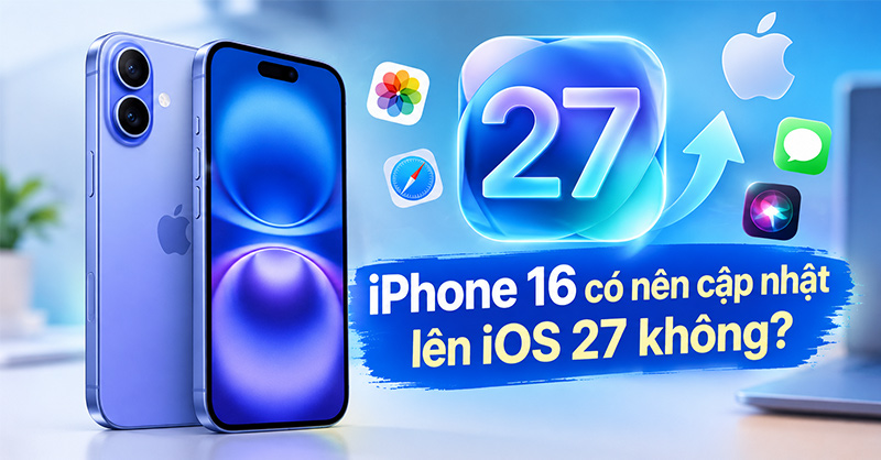 iPhone 16 có nên nâng cấp lên iOS 27 không?
