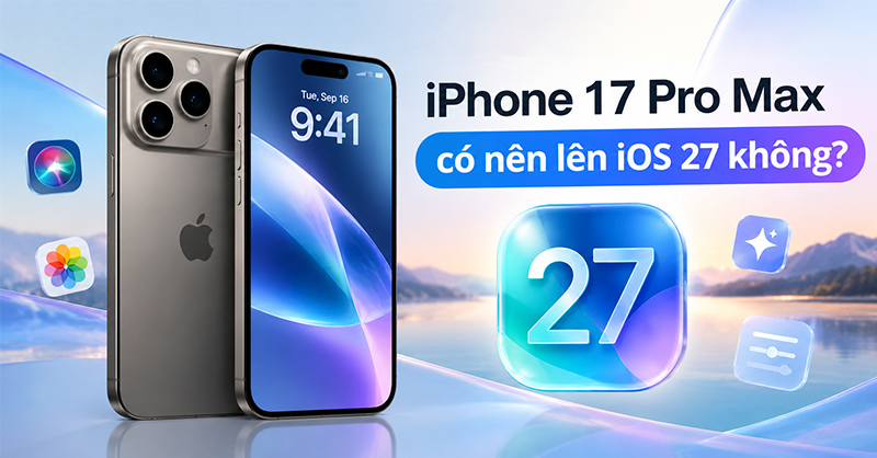 iPhone 17 Pro Max có nên lên iOS 27 không?