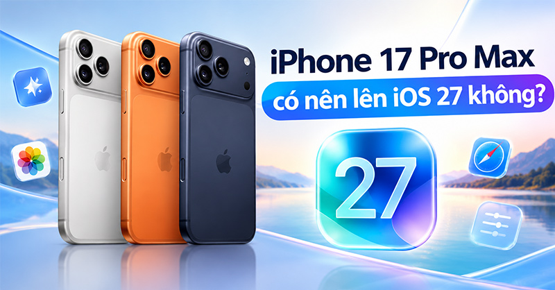 iPhone 17 Pro Max có nên lên iOS 27 không?