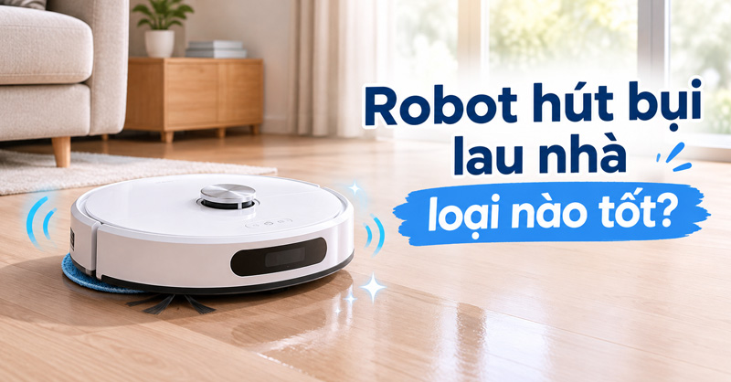 Robot hút bụi lau nhà loại nào tốt