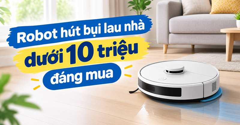 Robot hút bụi lau nhà dưới 10 triệu nên mua