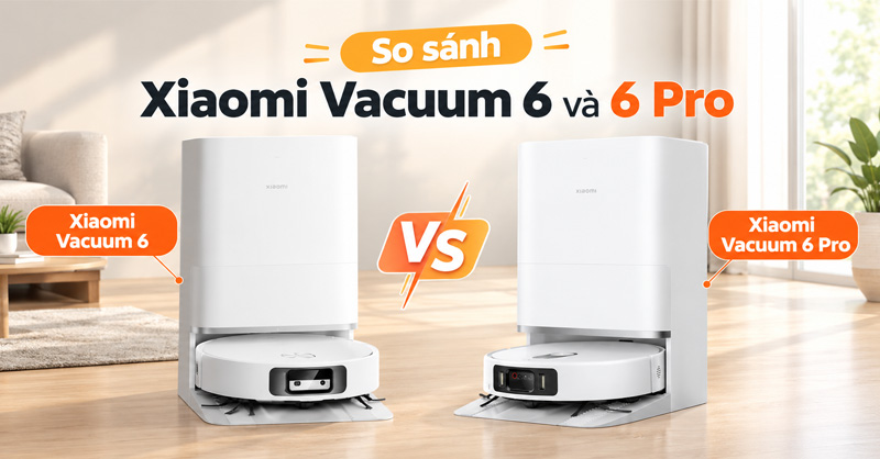 So sánh Xiaomi Vacuum 6 và 6 Pro