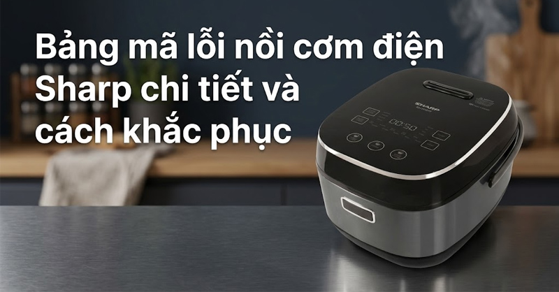 Bảng mã lỗi nồi cơm điện Sharp đầy đủ và cách khắc phục hiệu quả