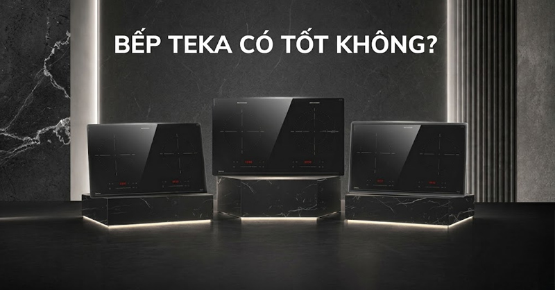 Bếp Teka có tốt không? Có nên mua không?