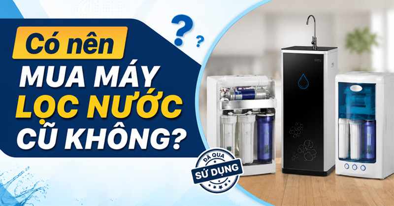 Lưu ý khi mua máy lọc nước đã qua sử dụng 