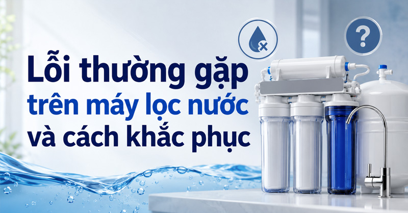 Lỗi thường gặp trên máy lọc nước và cách khắc phục hiệu quả