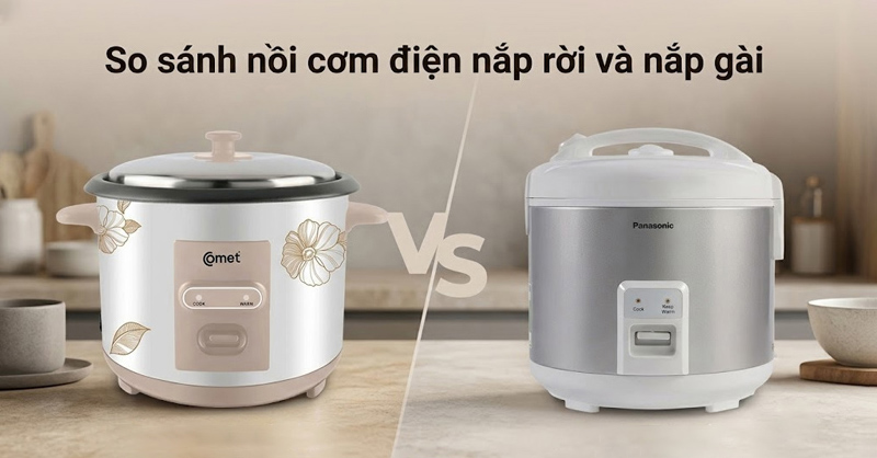 So sánh nồi cơm điện nắp rời và nắp gài có gì khác biệt?