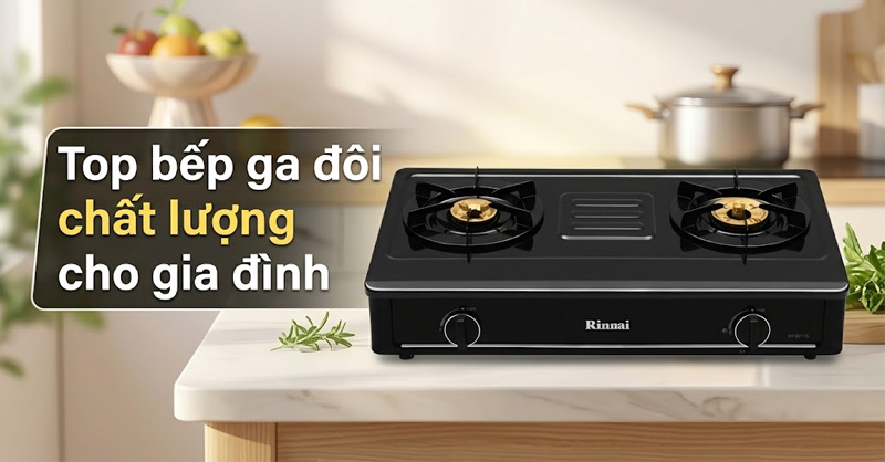 Top 7 bếp ga đôi tốt, an toàn nên mua cho gia đình