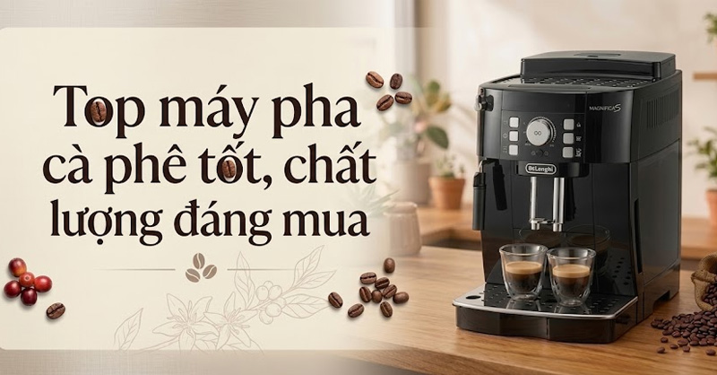 Top 7 máy pha cà phê tốt, chất lượng đáng mua hiện nay