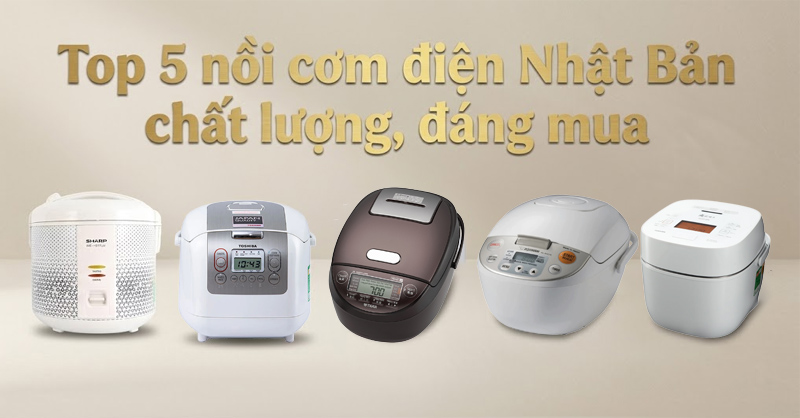 Top 5 nồi cơm điện Nhật Bản nấu cơm ngon cho gia đình