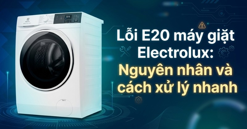 Hướng dẫn cách xử lý lỗi E20 máy giặt Electrolux hiệu quả