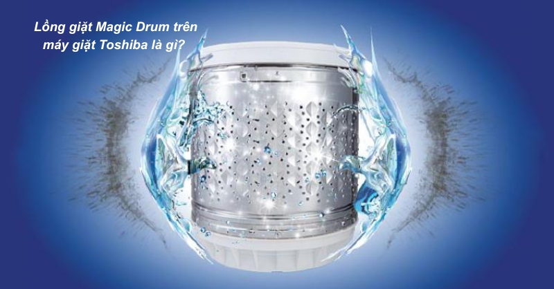 Lồng giặt Magic Drum trên máy giặt Toshiba