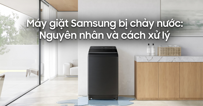 Nguyên nhân và cách xử lý máy giặt Samsung bị chảy nước
