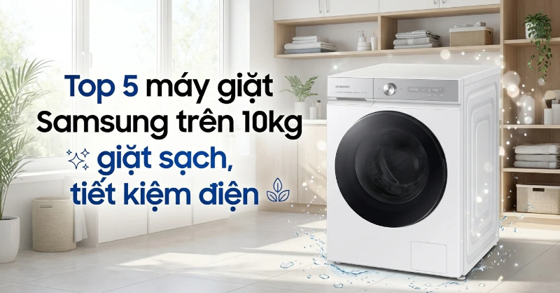Top 5 máy giặt Samsung trên 10kg giá tốt, tiết kiệm điện năng