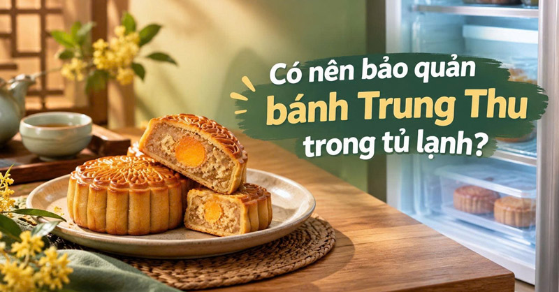 Có nên bảo quản bánh Trung Thu trong tủ lạnh để dùng lâu?