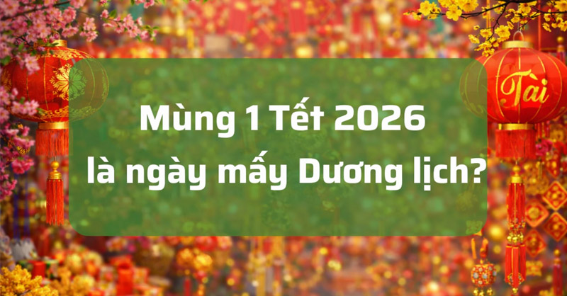 Mùng 1 tết 2026 Bính Ngọ là ngày mấy Dương lịch?