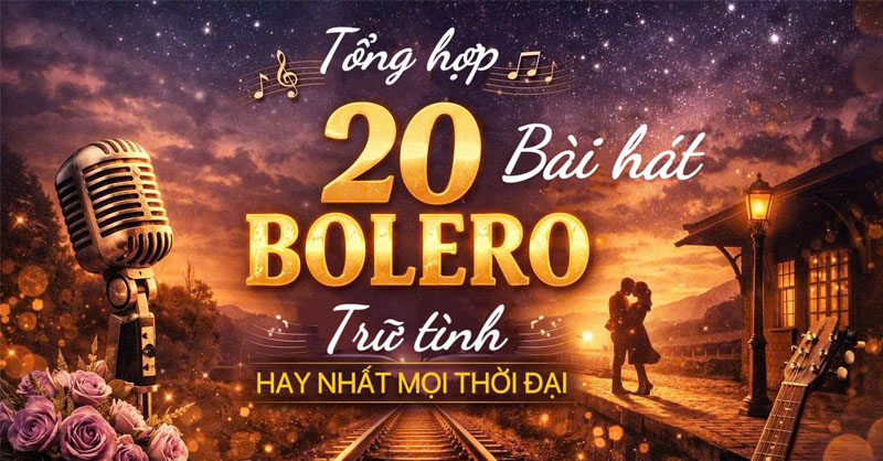 Tổng hợp 20 bài hát Bolero trữ tình hay