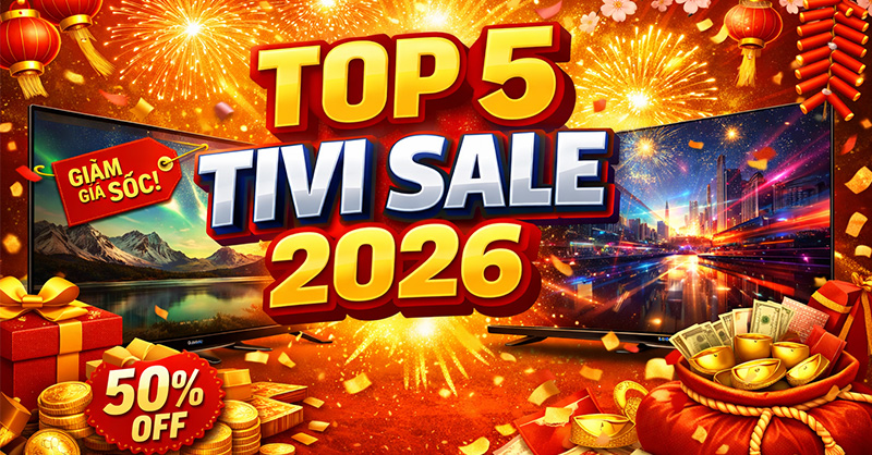 Top 5 tivi cao cấp giảm giá sâu dịp tết 2026 không nên bỏ lỡ