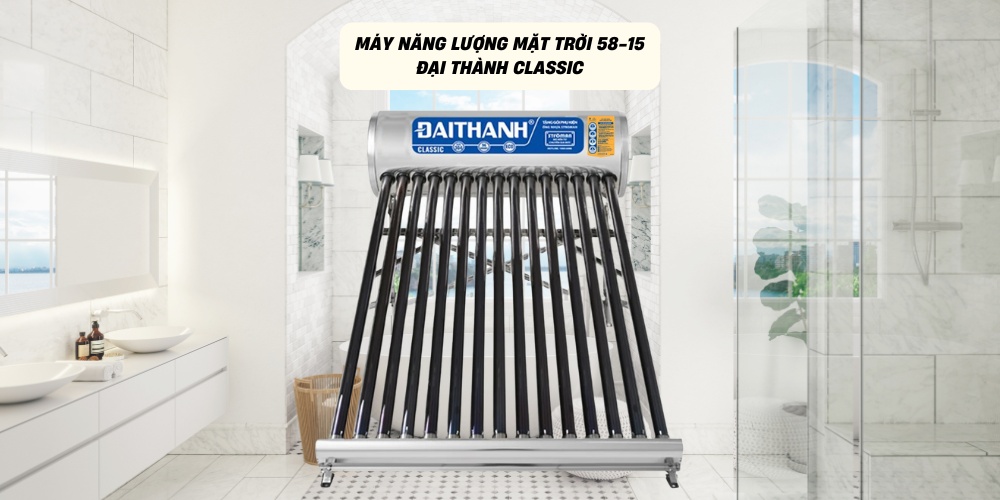 Máy Năng Lượng Mặt Trời 58-15 Đại Thành Classic giải pháp nước nóng tiết kiệm điện