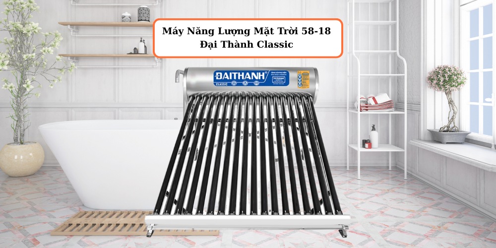 Máy Năng Lượng Mặt Trời 58-18 Đại Thành Classic