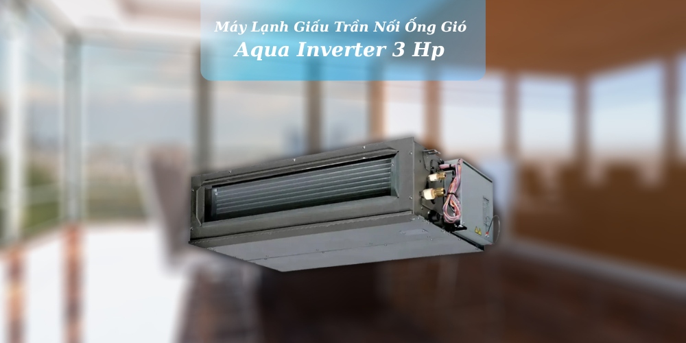 Máy Lạnh Giấu Trần Nối Ống Gió Aqua Inverter 3 Hp lắp đặt tiết kiệm không gian
