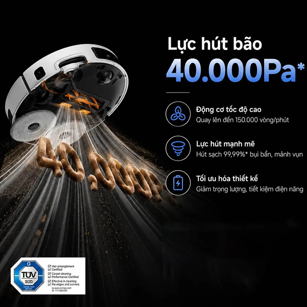 Lực hút mạnh 40.000Pa giúp cuốn bay đến 99.9% rác cỡ lớn và tóc rụng