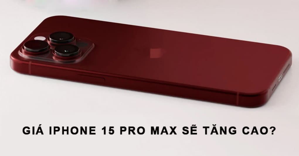 Giá iPhone 15 Pro Max có thể sẽ tăng cao?