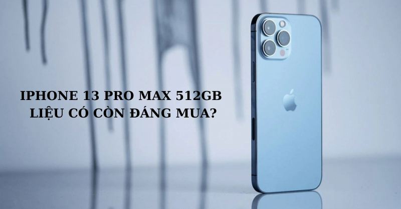 iPhone 13 Pro Max 512GB liệu có còn đáng mua