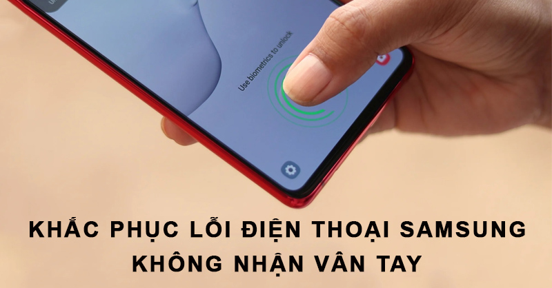 Khắc phục lỗi điện thoại Samsung không nhận vân tay