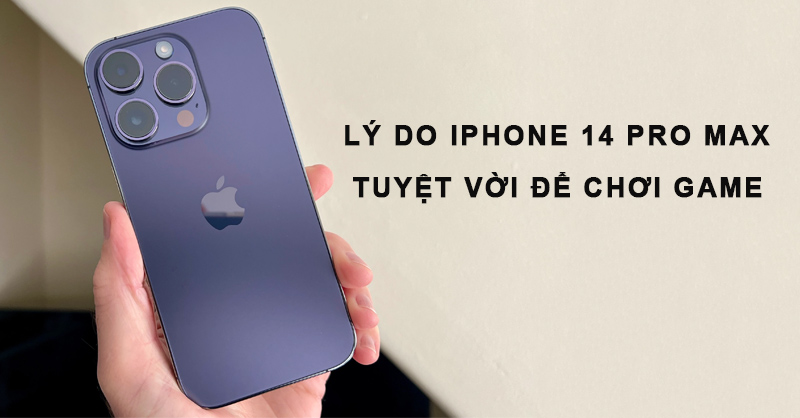 Lý do iPhone 14 Pro Max tuyệt vời để chơi game