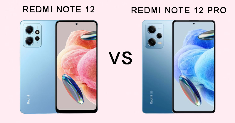 Redmi Note 12 hay Redmi Note 12 Pro khiến người dùng băn khoăn