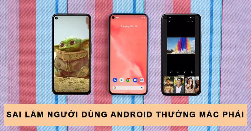 Sai lầm người dùng Android thường mắc phải