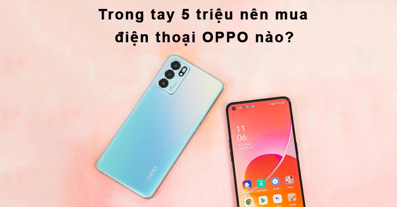 Trong tay 5 triệu nên mua điện thoại OPPO nào