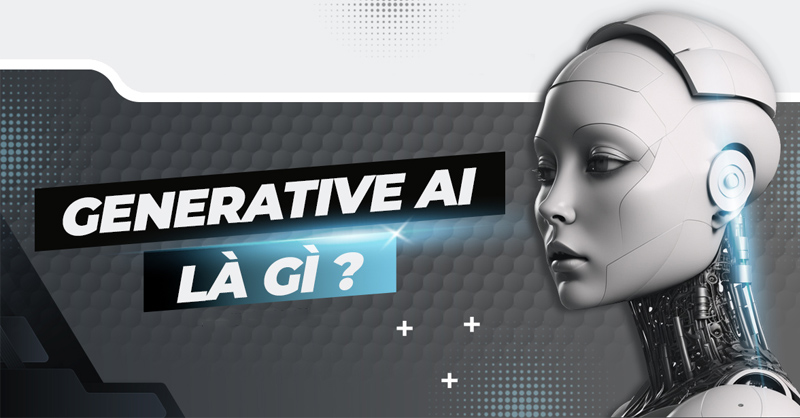 Generative AI là gì? Những điều cần biết về Generative AI