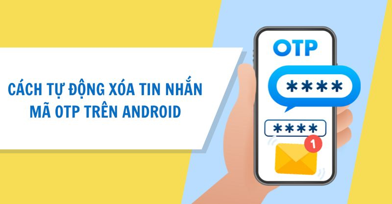 Kích hoạt tính năng tự động xóa tin nhắn chứa mã OTP trên Android
