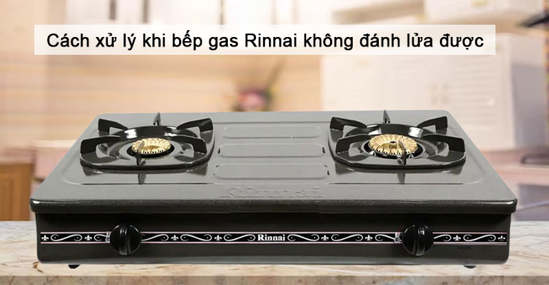 Chỉ dẫn cách thức xử lý lúc bếp gas Rinnai không đánh lửa được