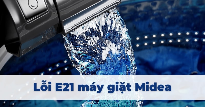 Lỗi E21 máy giặt Midea - Nguyên nhân và cách khắc phục hiệu quả