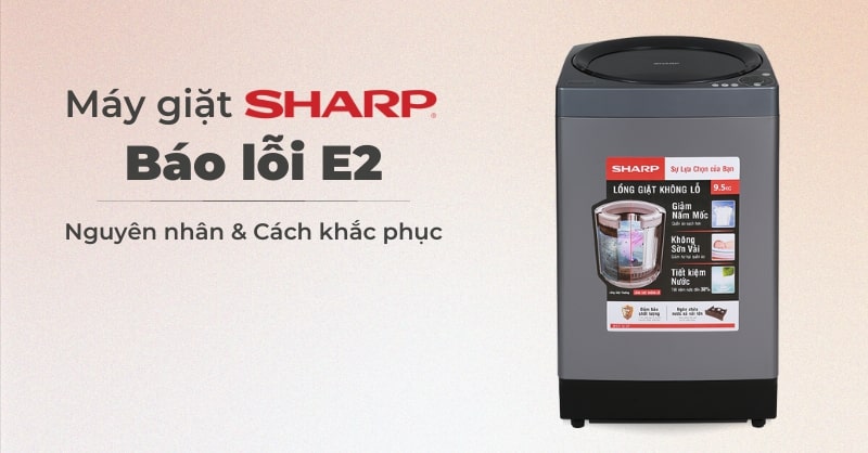 Máy giặt Sharp báo lỗi E2 - Nguyên nhân và cách khắc phục