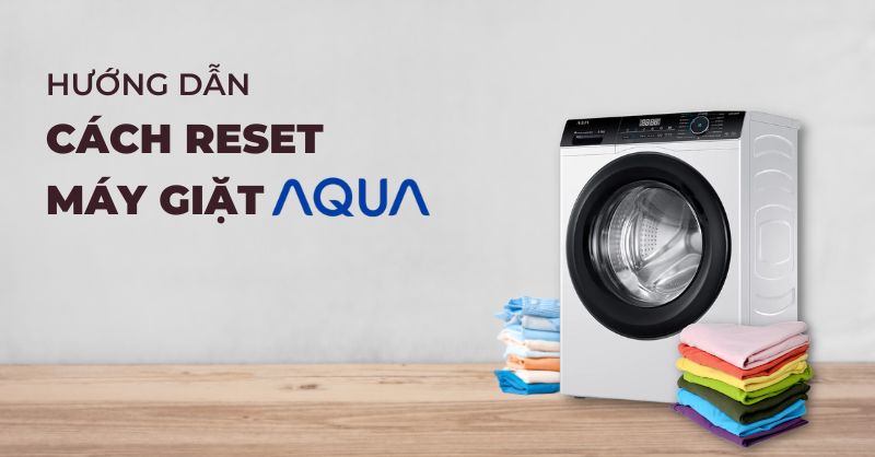 Hướng dẫn cách reset máy giặt Aqua nhanh chóng