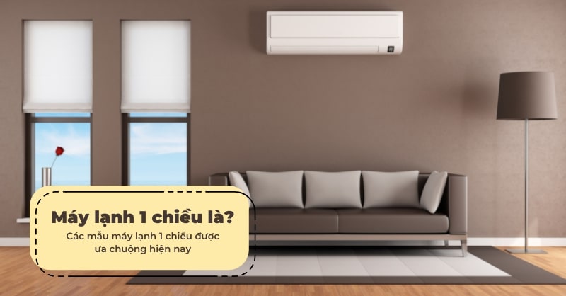 Máy lạnh 1 chiều là gì? Các mẫu máy lạnh 1 chiều hiện nay