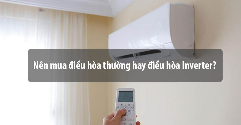 So sánh điều hòa thường và điều hòa Inverter - Nên chọn mua loại nào?