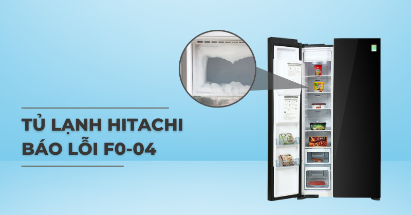 Tủ lạnh Hitachi báo lỗi F0 04 - Nguyên nhân và cách khắc phục