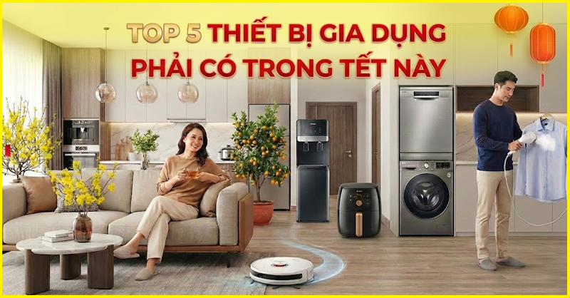 Top 5 thiết bị gia dụng phải có trong Tết này, nhà bạn đã có chưa?